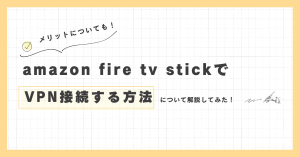 amazon fire tv stickでvpn接続する方法。メリットについても解説します。