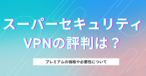スーパーセキュリティVPNの評判は?プレミアムの価格や必要かについて