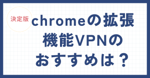 chromeの拡張機能vpnのおすすめはどれ?【決定版3選】