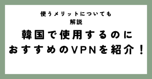 韓国で使用するのにおすすめのVPNサービスを紹介。使うメリットについても解説。