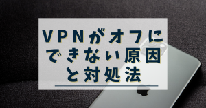 iPhoneのVPNがオフにできない・解除できない原因と対処法は？