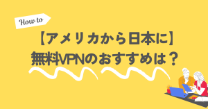 【アメリカから日本に】無料VPNのおすすめは？必要性についても！