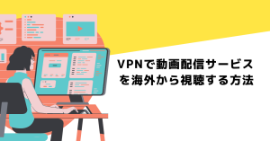 VPNで動画配信サービスを海外から視聴する方法！おすすめVPNも紹介！