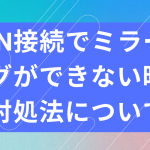 VPN接続でミラーリングができない時の対処法について