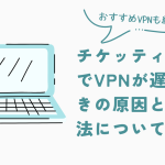チケッティングでvpnが遅いときの原因と対処法について