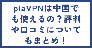 piaVPNは中国でも使えるの？評判や口コミについてもまとめ！