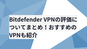 Bitdefender VPNの評価についてまとめ！おすすめのVPNも紹介