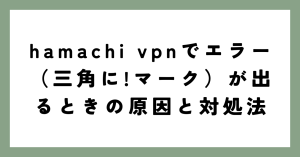 hamachi vpnでエラー（三角に!マーク）が出るときの原因と対処法